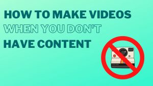 How to make videos when you don't have content